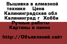 Вышивка в алмазной технике. › Цена ­ 400 - Калининградская обл., Калининград г. Хобби. Ручные работы » Картины и панно   